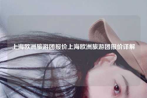 上海欧洲旅游团报价上海欧洲旅游团报价详解